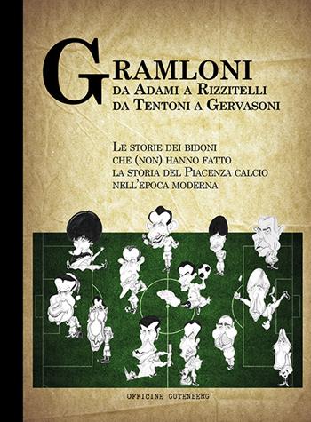 Gramloni. Da Adami a Rizzitelli, da Tentoni a Gervasoni. Le storie dei bidoni che (non) hanno fatto la storia del Piacenza Calcio nell'epoca moderna  - Libro Officine Gutenberg 2015 | Libraccio.it