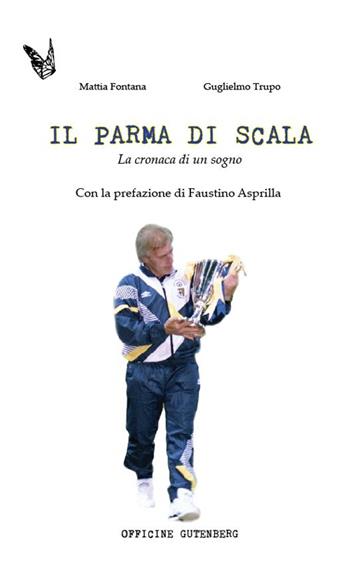 Il Parma di Scala. La cronaca di un sogno - Guglielmo Trupo, Mattia Fontana - Libro Officine Gutenberg 2016 | Libraccio.it