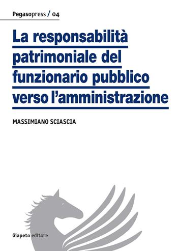 La responsabilità patrimoniale del funzionario pubblico verso l'amministrazione - Massimiano Sciascia - Libro Giapeto 2015, Pegaso press | Libraccio.it