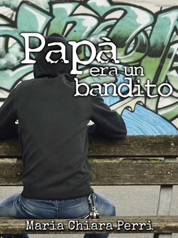 Papà era un bandito - Maria Chiara Perri - Libro Nativi Digitali 2016 | Libraccio.it