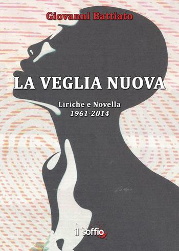 La veglia nuova. Liriche e novella (1961-2014) - Giovanni Battiato - Libro Il Soffio 2016 | Libraccio.it
