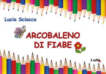 Arcobaleno di fiabe. Ediz. illustrata - Lucia Sciacca - Libro Il Soffio 2021 | Libraccio.it