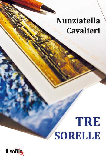 Tre sorelle - Nunziatella Cavalieri - Libro Il Soffio 2022 | Libraccio.it