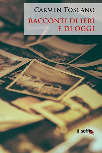 Racconti di ieri e di oggi - Carmen Toscano - Libro Il Soffio 2023 | Libraccio.it