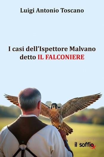 I casi dell’Ispettore Malvano detto il Falconiere - Luigi Antonio Toscano - Libro Il Soffio 2025 | Libraccio.it