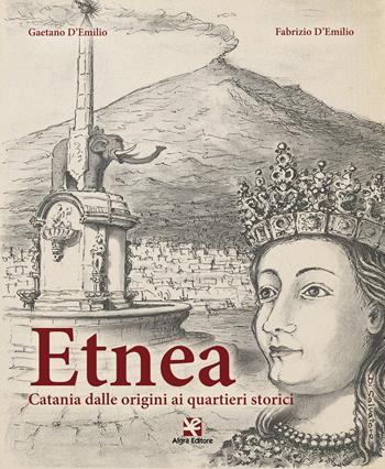 Etnea. Catania dalle origini ai quartieri storici - Gaetano D'Emilio, Fabrizio D'Emilio - Libro Algra 2015 | Libraccio.it