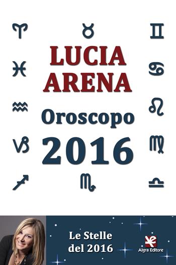 Oroscopo 2016. Le stelle del 2016 - Lucia Arena - Libro Algra 2015 | Libraccio.it