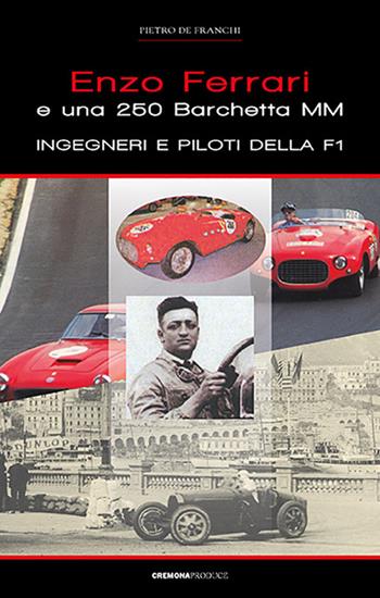 Enzo ferrari e una 250 barchetta MM. Ingegneri e piloti della F1 - Pietro De Franchi - Libro Cremona Produce 2018 | Libraccio.it