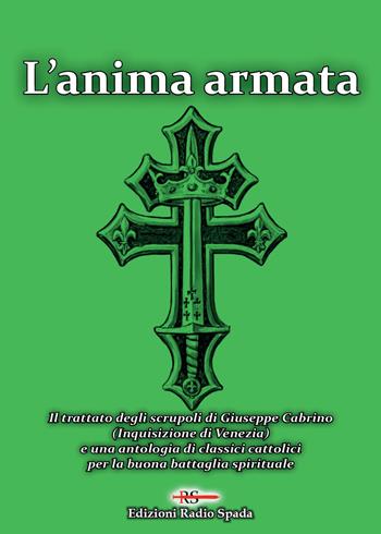 L'anima armata. Il trattato degli scrupoli di Giuseppe Cabrino (Inquisizione di Venezia) e una antologia di classici cattolici per la buona battaglia spirituale  - Libro Edizioni Radio Spada 2019 | Libraccio.it