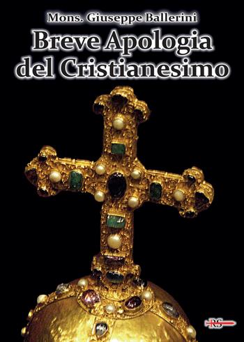 Breve apologia del cristianesimo. Contro gli increduli dei nostri giorni - Mons. Giuseppe Ballerini - Libro Edizioni Radio Spada 2020 | Libraccio.it
