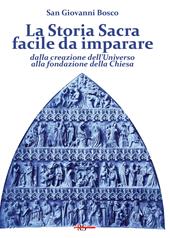 La Storia Sacra facile da imparare dalla creazione dell’Universo alla fondazione della Chiesa. In forma di catechismo