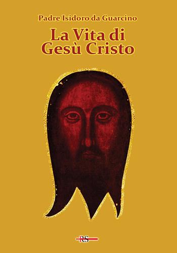 La vita di Gesù Cristo - Padre Isidoro da Guarcino - Libro Edizioni Radio Spada 2021, Rosa mystica | Libraccio.it