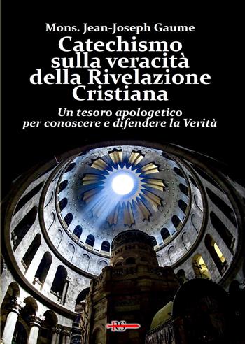 Catechismo sulla veracità della Rivelazione Cristiana. Un tesoro apologetico per conoscere e difendere la verità - Jean-Joseph Gaume - Libro Edizioni Radio Spada 2022, Tibi dabo claves | Libraccio.it