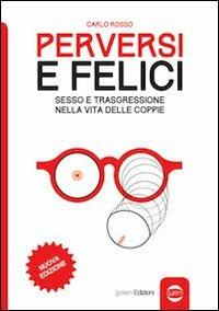 Perversi e felici. Sesso e trasgressione nella vita delle coppie - Carlo Rosso - Libro Golem Edizioni 2014, Uomo | Libraccio.it