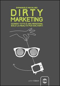 Dirty marketing. Quanto tutto è menzogna, solo la realtà può salvarti - Emmanuele Macaluso - Libro Golem Edizioni 2014, Uomo | Libraccio.it