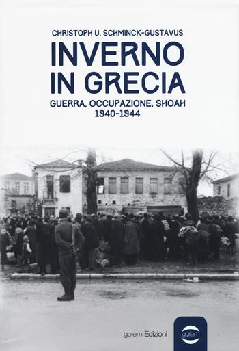 Inverno in Grecia. Guerra, occupazione, Shoah 1940-1944 - Christoph Ulrich Schminck-Gustavus - Libro Golem Edizioni 2015, Uomo | Libraccio.it