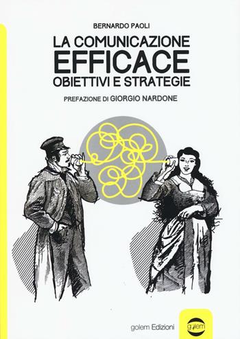 La comunicazione efficace. Obiettivi e strategie - Bernardo Paoli - Libro Golem Edizioni 2016, Uomo | Libraccio.it