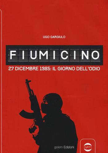 Fiumicino. 27 dicembre 1985: il giorno dell'odio - Ugo Gargiulo - Libro Golem Edizioni 2016, Uomo | Libraccio.it