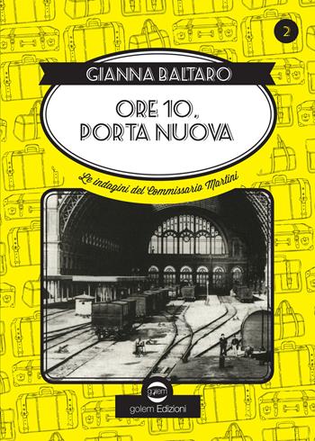 Ore 10 Porta Nuova. Le indagini del commissario Martini - Gianna Baltaro - Libro Golem Edizioni 2016, Swing | Libraccio.it