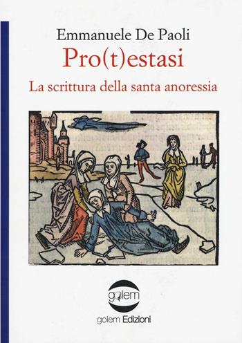Pro(t)estasi. La scrittura della santa anoressia - Emmanuele De Paoli - Libro Golem Edizioni 2017, Psiconauti | Libraccio.it