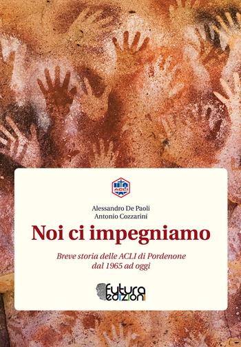 Noi ci impegniamo. Breve storia delle ACLI di Pordenone dal 1965 a oggi - Alessandro De Paoli, Antonio Cozzarini - Libro Futura Edizioni 2018 | Libraccio.it