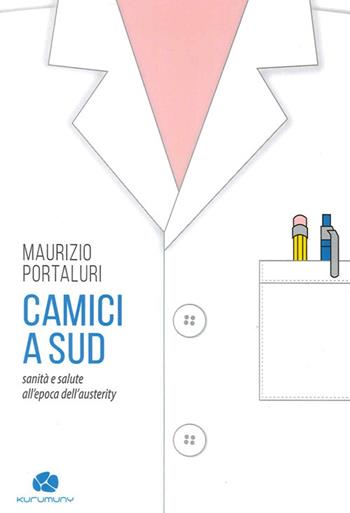 Camici a sud. Sanità e salute all'epoca dell'austerity - Maurizio Portaluri - Libro Kurumuny 2014, Fuori collana | Libraccio.it