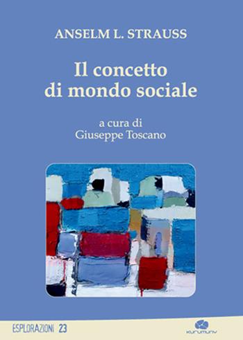 Il concetto di mondo sociale - Anselm L. Strauss - Libro Kurumuny 2016, Esplorazioni | Libraccio.it