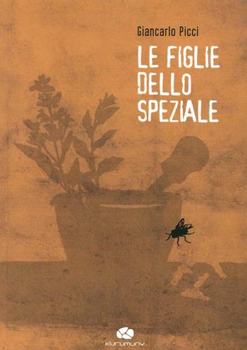 Le figlie dello speziale - Giancarlo Picci - Libro Kurumuny 2014, Fuori collana | Libraccio.it