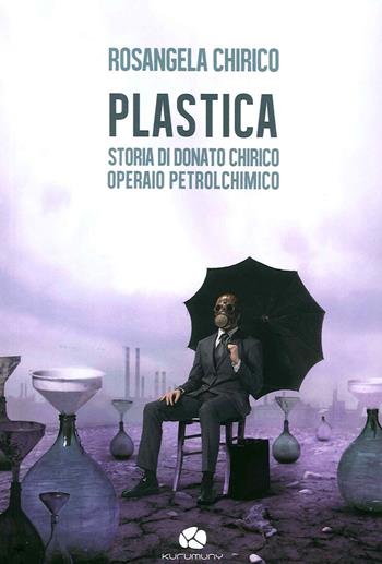 Plastica. Storia di Donato Chirico operaio petrolchimico - Rosangela Chirico - Libro Kurumuny 2015, Traversamenti | Libraccio.it