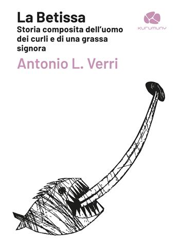 La Betissa. Storia composita dell'uomo dei curli e di una grassa signora - Antonio Verri - Libro Kurumuny 2022, Declaro | Libraccio.it