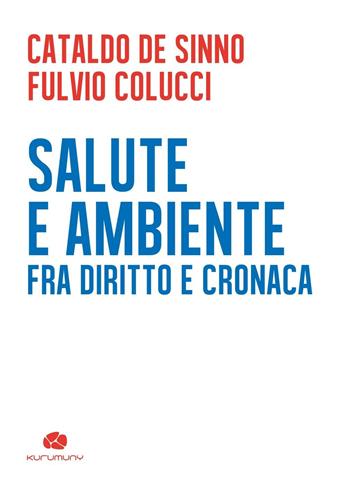 Salute e ambiente. Fra diritto e cronaca - Cataldo De Sinno, Fulvio Colucci - Libro Kurumuny 2015, Fuori collana | Libraccio.it