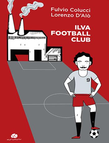 Ilva football club - Fulvio Colucci, Lorenzo D'Alò - Libro Kurumuny 2016, I semi | Libraccio.it