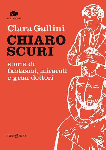 Chiaroscuri. Storie di fantasmi, miracoli e gran dottori - Clara Gallini - Libro Kurumuny 2021, Pensieri meridiani | Libraccio.it