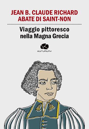 Viaggio pittoresco nella Magna Grecia. Da Egnazia a Otranto passando per Brindisi e Lecce - Jean-Claude Richard de Saint Non - Libro Kurumuny 2017, Cultural Tour. Ospiti illustri di Puglia | Libraccio.it