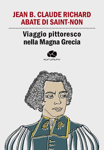 Viaggio pittoresco nella Magna Grecia. Da Egnazia a Otranto passando per Brindisi e Lecce - Jean-Claude Richard Saint Non - Libro Kurumuny 2017, Cultural Tour. Ospiti illustri di Puglia | Libraccio.it