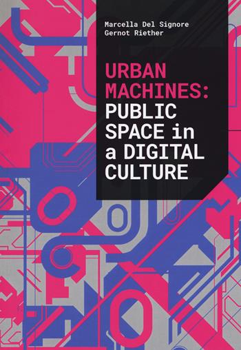 Urban machines: public space in digital culture. Ediz. illustrata - Marcella Del Signore, Gernot Riether - Libro Listlab 2018, The digital affairs | Libraccio.it