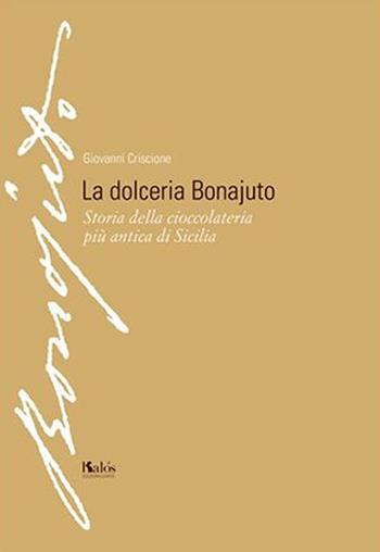 La dolceria Bonajuto. Storia della cioccolateria più antica di Sicilia - Giovanni Criscione - Libro Kalós 2014 | Libraccio.it