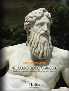 Nel Segno Di Michelangelo. La Scultura Di Giovan Angelo Montorsoli A Messina