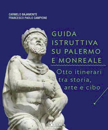 Guida istruttiva su Palermo e Monreale. Otto itinerari tra storia, arte e cibo. Ediz. illustrata - Carmelo Bajamonte, Francesco P. Campione - Libro Kalós 2011, Le arti | Libraccio.it