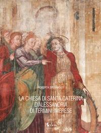 La chiesa di Santa Caterina d'Alessandria di Termini Imerese - Roberta Sperandeo - Libro Kalós 2017, Le arti | Libraccio.it