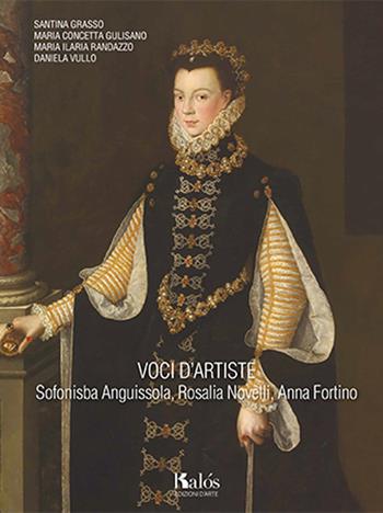 Voci d'artiste. Sofonisba Anguissola, Rosalia Novelli, Anna Fortino - Santina Grasso, M. Concetta Gulisano, Maria Ilaria Randazzo - Libro Kalós 2018, Le arti | Libraccio.it