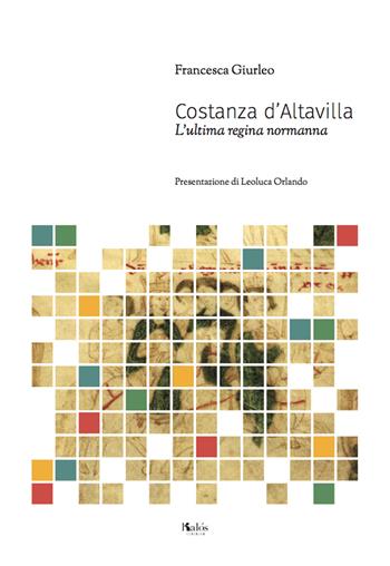 Costanza D'Altavilla. L'ultima regina normanna - Francesca Giurleo - Libro Kalós 2018, Le tessere | Libraccio.it