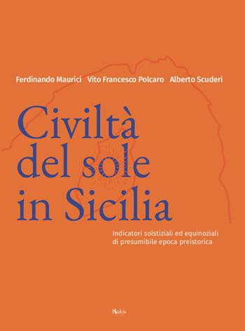 Civiltà del Sole in Sicilia. Indicatori solstiziali ed equinoziali di presumibile epoca preistorica - Ferdinando Maurici, Vito Francesco Polcaro, Alberto Scuderi - Libro Kalós 2019 | Libraccio.it