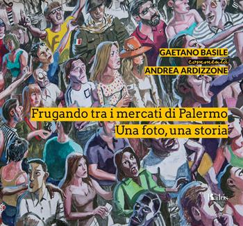 Frugando tra i mercati di Palermo. Una foto, una storia. Ediz. illustrata - Gaetano Basile - Libro Kalós 2019, Obbiettivi | Libraccio.it