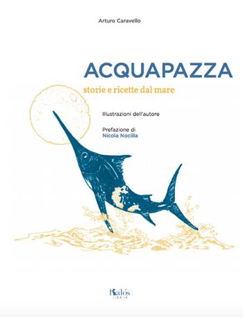 Acquapazza. Storie e ricette dal mare - Arturo Caravello - Libro Kalós 2020 | Libraccio.it