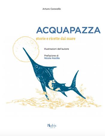 Acquapazza. Storie e ricette dal mare - Arturo Caravello - Libro Kalós 2020 | Libraccio.it