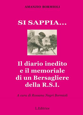 Si sappia... Il diario inedito e il memoriale di un Bersagliere della R.S.I. - Amanzio Bormioli - Libro L. Editrice 2016 | Libraccio.it