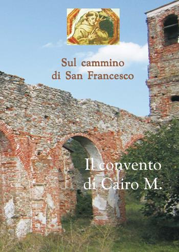 Sul cammino di san Francesco. Il convento Cairo M. - Lorenzo Chiarlone - Libro L. Editrice 2014 | Libraccio.it