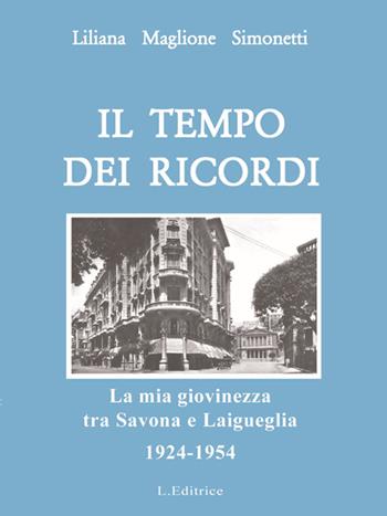 Il tempo dei ricordi. La mia giovinezza tra Savona e Laigueglia 1924-1954 - Liliana Maglione Simonetti - Libro L. Editrice 2015 | Libraccio.it