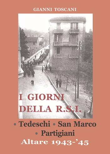 I giorni della R.S.I. Tedeschi, San Marco, partigiani. Altare 1943-'45 - Gianni Toscani - Libro L. Editrice 2015 | Libraccio.it